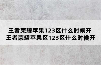 王者荣耀苹果123区什么时候开 王者荣耀苹果区123区什么时候开